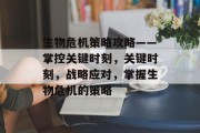 生物危机策略攻略——掌控关键时刻,关键时刻,战略应对,掌握生物危机的策略 生物危机策略攻略——掌控关键时刻,关键时刻,战略应对,掌握生物危机的策略