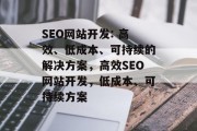 SEO网站开发: 高效、低成本、可持续的解决方案,高效SEO网站开发,低成本、可持续方案 SEO网站开发: 高效、低成本、可持续的解决方案,高效SEO网站开发,低成本、可持续方案