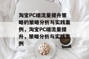 淘宝PC端流量提升策略的策略分析与实践案例,淘宝PC端流量提升,策略分析与实践案例 淘宝PC端流量提升策略的策略分析与实践案例,淘宝PC端流量提升,策略分析与实践案例
