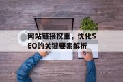 网站链接权重,优化SEO的关键要素解析 网站链接权重,优化SEO的关键要素解析