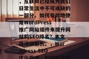 在当今数字化的时代里,互联网已经成为我们日常生活中不可或缺的一部分。如何有效地使用WordPress推广网站插件来提升网站的SEO排名?本文将详细解析。,WordPress SEO优化指南,如何有效利用插件提升网站排名 在当今数字化的时代里,互联网已经成为我们日常生活中不可或缺的一部分。如何有效地使用WordPress推广网站插件来提升网站的SEO排名?本文将详细解析。,WordPress SEO优化指南,如何有效利用插件提升网站排名