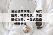 清迈通关攻略,一站式指南,畅游无忧,清迈通关攻略,一站式指南,畅游无忧 清迈通关攻略,一站式指南,畅游无忧,清迈通关攻略,一站式指南,畅游无忧