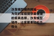 沙发模型插件网站——为你的家庭提供最便捷的家具选择,沙发模型插件,让家居更轻松个性化 沙发模型插件网站——为你的家庭提供最便捷的家具选择,沙发模型插件,让家居更轻松个性化