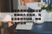 淘宝免费提升流量访客,策略和方法指南,淘宝流量提升秘籍,策略与方法指南 淘宝免费提升流量访客,策略和方法指南,淘宝流量提升秘籍,策略与方法指南