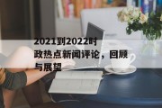 2021到2022时政热点新闻评论，回顾与展望
