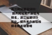 浙江网站建设SEO: 提升网站用户体验与排名,浙江站建SEO优化,提升用户体验和排名的关键策略 浙江网站建设SEO: 提升网站用户体验与排名,浙江站建SEO优化,提升用户体验和排名的关键策略