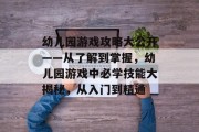 幼儿园游戏攻略大公开——从了解到掌握,幼儿园游戏中必学技能大揭秘,从入门到精通 幼儿园游戏攻略大公开——从了解到掌握,幼儿园游戏中必学技能大揭秘,从入门到精通