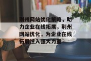 荆州网站优化策略,助力企业在线拓展,荆州网站优化,为企业在线拓展注入强大力量 荆州网站优化策略,助力企业在线拓展,荆州网站优化,为企业在线拓展注入强大力量
