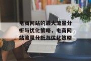 电商网站的最大流量分析与优化策略,电商网站流量分析与优化策略 电商网站的最大流量分析与优化策略,电商网站流量分析与优化策略