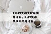 1到49关通关攻略图片详解,1-49关通关攻略图片详解 1到49关通关攻略图片详解,1-49关通关攻略图片详解