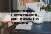 用阿里云搭建网站——打造专属的移动应用，阿里云搭建网站-打造专属移动应用