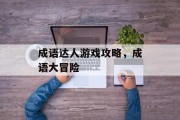 成语达人游戏攻略,成语大冒险 成语达人游戏攻略,成语大冒险