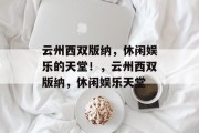 云州西双版纳,休闲娱乐的天堂!,云州西双版纳,休闲娱乐天堂 云州西双版纳,休闲娱乐的天堂!,云州西双版纳,休闲娱乐天堂