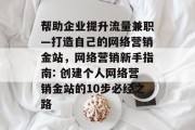 帮助企业提升流量兼职—打造自己的网络营销金站，网络营销新手指南: 创建个人网络营销金站的10步必经之路