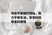 母体平衡插件网站,助力平衡生活,享受科技带来的便捷 母体平衡插件网站,助力平衡生活,享受科技带来的便捷