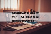 SEO网站优化哪家更好?,SEO排名靠前的网站优化哪家好? SEO网站优化哪家更好?,SEO排名靠前的网站优化哪家好?