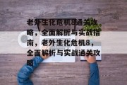 老外生化危机8通关攻略,全面解析与实战指南,老外生化危机8,全面解析与实战通关攻略 老外生化危机8通关攻略,全面解析与实战指南,老外生化危机8,全面解析与实战通关攻略
