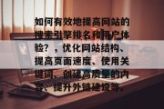 如何有效地提高网站的搜索引擎排名和用户体验？，优化网站结构、提高页面速度、使用关键词、创建高质量的内容、提升外链建设等。
