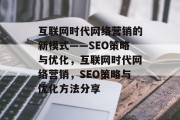 互联网时代网络营销的新模式——SEO策略与优化,互联网时代网络营销,SEO策略与优化方法分享 互联网时代网络营销的新模式——SEO策略与优化,互联网时代网络营销,SEO策略与优化方法分享