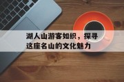 湖人山游客如织，探寻这座名山的文化魅力