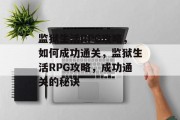 监狱生活RPG攻略,如何成功通关,监狱生活RPG攻略,成功通关的秘诀 监狱生活RPG攻略,如何成功通关,监狱生活RPG攻略,成功通关的秘诀