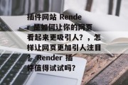 插件网站 Render 是如何让你的网页看起来更吸引人?,怎样让网页更加引人注目? Render 插件值得试试吗? 插件网站 Render 是如何让你的网页看起来更吸引人?,怎样让网页更加引人注目? Render 插件值得试试吗?