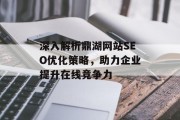 深入解析鼎湖网站SEO优化策略,助力企业提升在线竞争力 深入解析鼎湖网站SEO优化策略,助力企业提升在线竞争力