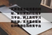 无需流量也能观看的网站,体验便捷的在线学习平台,网上高效学习新伙伴,无流量也能体验到便捷在线教育平台 无需流量也能观看的网站,体验便捷的在线学习平台,网上高效学习新伙伴,无流量也能体验到便捷在线教育平台