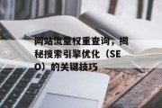 网站流量权重查询,揭秘搜索引擎优化(SEO)的关键技巧 网站流量权重查询,揭秘搜索引擎优化(SEO)的关键技巧