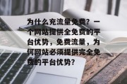 为什么充流量免费?一个网站提供全免费的平台优势,免费流量,为何网站必须提供完全免费的平台优势? 为什么充流量免费?一个网站提供全免费的平台优势,免费流量,为何网站必须提供完全免费的平台优势?