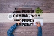Linux 构建网站的实用指南,如何用 Linux 构建稳定、高效的网站? Linux 构建网站的实用指南,如何用 Linux 构建稳定、高效的网站?