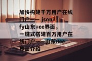 加快构建千万用户在线门户—— jsonify山东нее界面,一键式搭建百万用户在线门户——山东нее界面介绍 加快构建千万用户在线门户—— jsonify山东нее界面,一键式搭建百万用户在线门户——山东нее界面介绍
