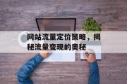网站流量定价策略,揭秘流量变现的奥秘 网站流量定价策略,揭秘流量变现的奥秘