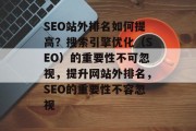 SEO站外排名如何提高?搜索引擎优化(SEO)的重要性不可忽视,提升网站外排名,SEO的重要性不容忽视 SEO站外排名如何提高?搜索引擎优化(SEO)的重要性不可忽视,提升网站外排名,SEO的重要性不容忽视