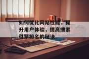 如何优化网站性能,提升用户体验,提高搜索引擎排名的秘诀 如何优化网站性能,提升用户体验,提高搜索引擎排名的秘诀