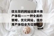 优化你的网站以提升用户体验——一种全面的策略,优化网站,提升用户体验全方位策略 优化你的网站以提升用户体验——一种全面的策略,优化网站,提升用户体验全方位策略