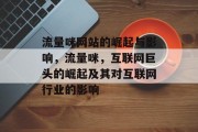 流量咪网站的崛起与影响,流量咪,互联网巨头的崛起及其对互联网行业的影响 流量咪网站的崛起与影响,流量咪,互联网巨头的崛起及其对互联网行业的影响