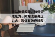 网站流量超量,如何管理压力,网站流量高压力大,教你有效应对和减轻 网站流量超量,如何管理压力,网站流量高压力大,教你有效应对和减轻