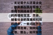在互联网时代,我们已经习惯了通过各种渠道获取信息和知识。其中,无论是个人还是企业,都需要在很大程度上依赖于网络来实现信息的传播和交流。然而,随着社会的发展和科技的进步,一些问题也逐渐显现出来,如网站优化等。那么,如何有效地进行网站优化呢?,网站优化,怎样提高在线可见度 在互联网时代,我们已经习惯了通过各种渠道获取信息和知识。其中,无论是个人还是企业,都需要在很大程度上依赖于网络来实现信息的传播和交流。然而,随着社会的发展和科技的进步,一些问题也逐渐显现出来,如网站优化等。那么,如何有效地进行网站优化呢?,网站优化,怎样提高在线可见度