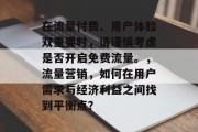 在流量付费、用户体验双重要时,请谨慎考虑是否开启免费流量。,流量营销,如何在用户需求与经济利益之间找到平衡点? 在流量付费、用户体验双重要时,请谨慎考虑是否开启免费流量。,流量营销,如何在用户需求与经济利益之间找到平衡点?