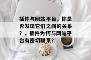插件与网站平台，你是否发现它们之间的关系？，插件为何与网站平台有密切联系？