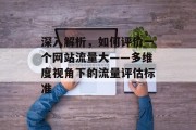 深入解析，如何评价一个网站流量大——多维度视角下的流量评估标准