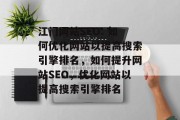 江门网站SEO: 如何优化网站以提高搜索引擎排名，如何提升网站SEO，优化网站以提高搜索引擎排名