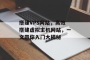 搭建VPS网站，高效搭建虚拟主机网站，一文带你入门大揭秘