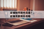 店铺如何提升流量?,店铺流量提升攻略 店铺如何提升流量?,店铺流量提升攻略