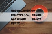 相亲网站流量变现，一种高效的方法，相亲网站流量变现，一种有效的方式