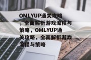 OMLYUP通关攻略,全面解析游戏流程与策略,OMLYUP通关攻略,全面解析游戏流程与策略 OMLYUP通关攻略,全面解析游戏流程与策略,OMLYUP通关攻略,全面解析游戏流程与策略