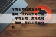 午夜影院的游戏攻略,策略、技巧与策略分析,午夜影院,游戏攻略,策略,技巧与策略分析 午夜影院的游戏攻略,策略、技巧与策略分析,午夜影院,游戏攻略,策略,技巧与策略分析