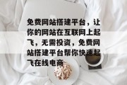 免费网站搭建平台,让你的网站在互联网上起飞,无需投资,免费网站搭建平台帮你快速起飞在线电商