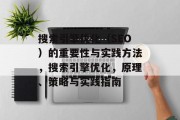 搜索引擎优化(SEO)的重要性与实践方法,搜索引擎优化,原理、策略与实践指南 搜索引擎优化(SEO)的重要性与实践方法,搜索引擎优化,原理、策略与实践指南